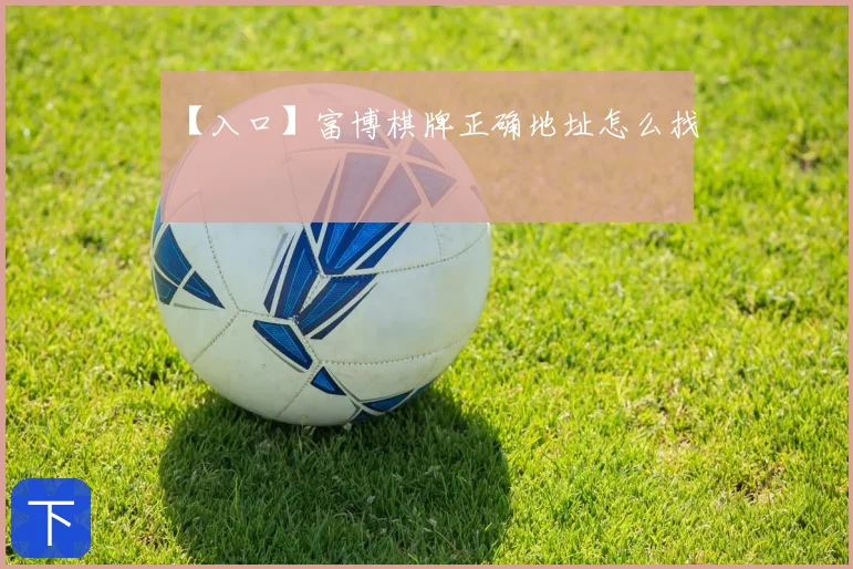【入口】富博棋牌正确地址怎么找