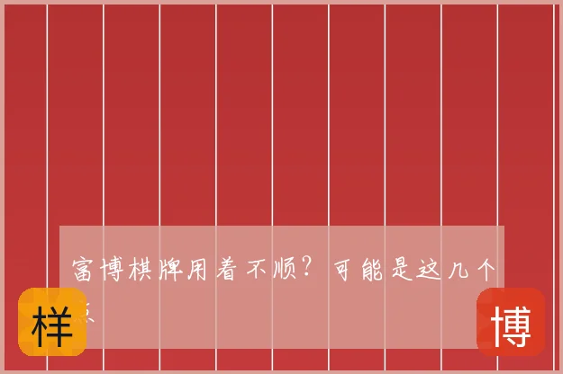 富博棋牌用着不顺？可能是这几个点