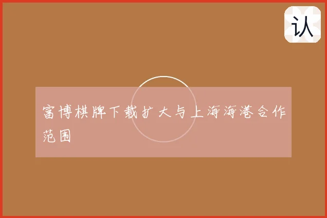 富博棋牌下载扩大与上海海港合作范围